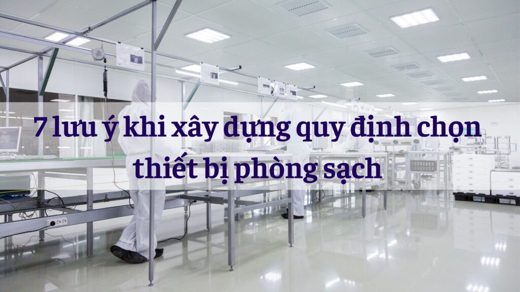 Lưu ý khi xây dựng quy định chọn thiết bị phòng sạch